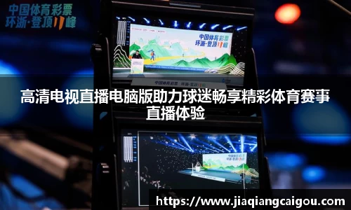 高清电视直播电脑版助力球迷畅享精彩体育赛事直播体验