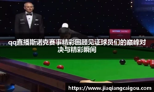 qq直播斯诺克赛事精彩回顾见证球员们的巅峰对决与精彩瞬间