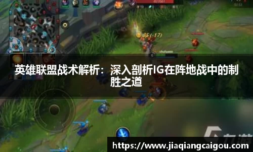 英雄联盟战术解析：深入剖析IG在阵地战中的制胜之道